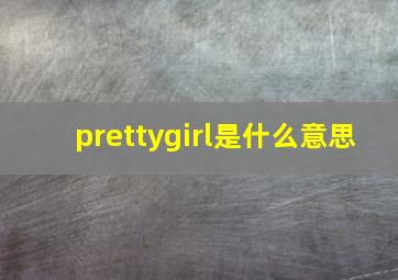 prettygirl是什么意思(