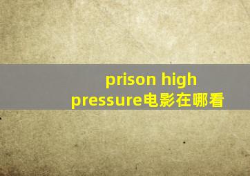 prison high pressure电影在哪看