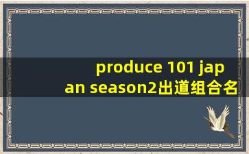 produce 101 japan season2出道组合名?