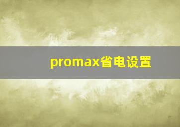 promax省电设置