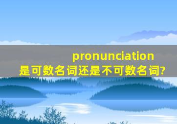 pronunciation是可数名词还是不可数名词?