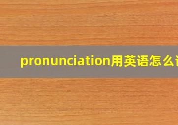 pronunciation用英语怎么读