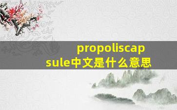 propoliscapsule中文是什么意思