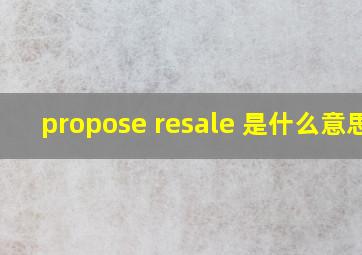 propose resale 是什么意思?