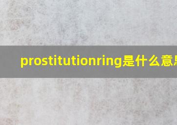 prostitutionring是什么意思