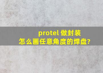 protel 做封装怎么画任意角度的焊盘?