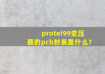protel99变压器的pcb封装是什么?