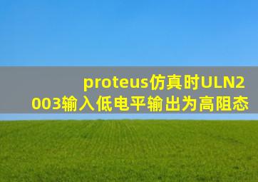 proteus仿真时ULN2003输入低电平,输出为高阻态