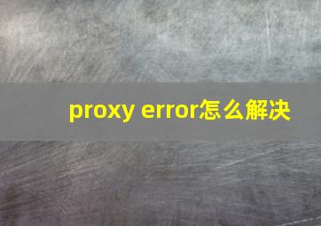proxy error怎么解决