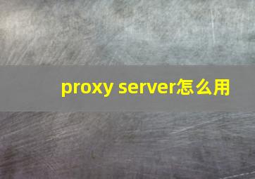 proxy server怎么用