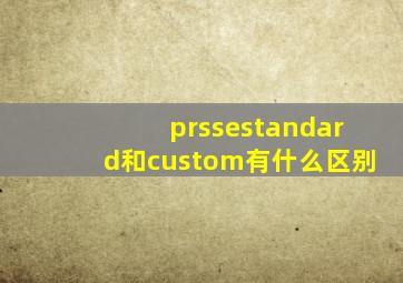 prssestandard和custom有什么区别(