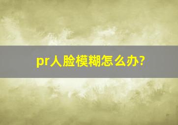 pr人脸模糊怎么办?