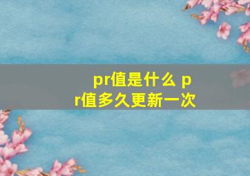 pr值是什么 pr值多久更新一次