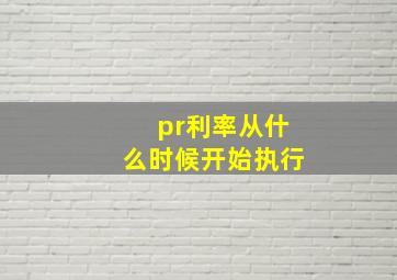 pr利率从什么时候开始执行