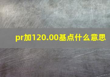 pr加120.00基点什么意思