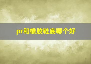 pr和橡胶鞋底哪个好