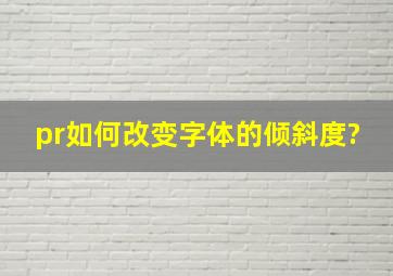 pr如何改变字体的倾斜度?