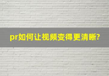 pr如何让视频变得更清晰?