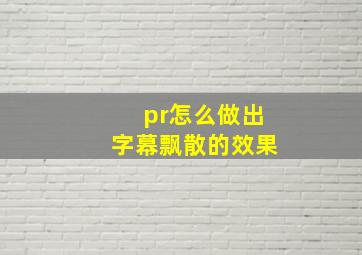 pr怎么做出字幕飘散的效果