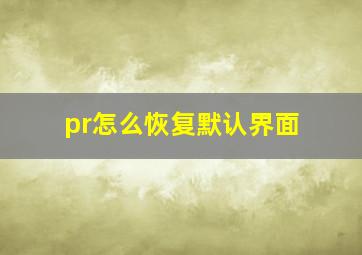 pr怎么恢复默认界面