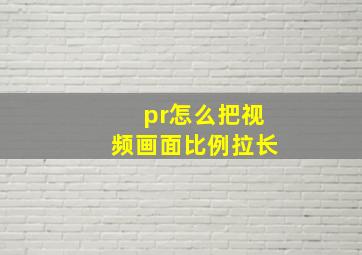 pr怎么把视频画面比例拉长