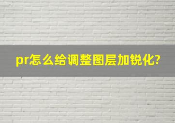 pr怎么给调整图层加锐化?