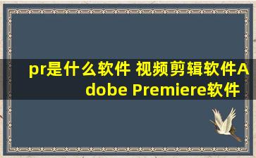 pr是什么软件 视频剪辑软件Adobe Premiere软件下载安装