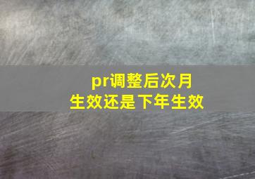 pr调整后次月生效还是下年生效