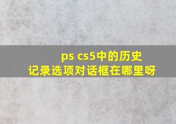 ps cs5中的历史记录选项对话框在哪里呀