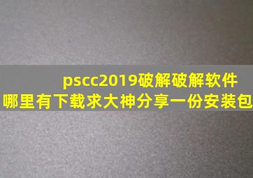 pscc2019破解破解软件哪里有下载,求大神分享一份安装包