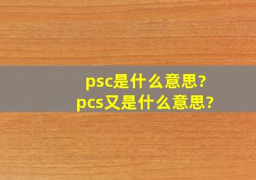 psc是什么意思?pcs又是什么意思?