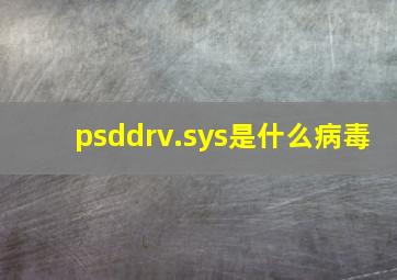 psddrv.sys是什么病毒