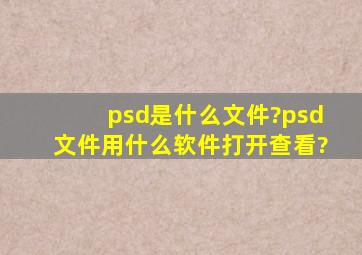 psd是什么文件?psd文件用什么软件打开查看?