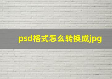 psd格式怎么转换成jpg