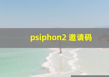 psiphon2 邀请码