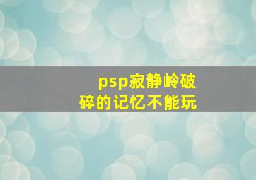 psp寂静岭破碎的记忆不能玩