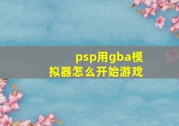 psp用gba模拟器怎么开始游戏