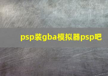 psp装gba模拟器psp吧 