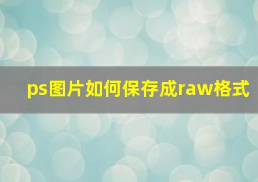 ps图片如何保存成raw格式