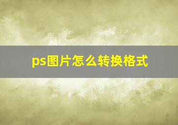 ps图片怎么转换格式