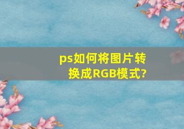 ps如何将图片转换成RGB模式?