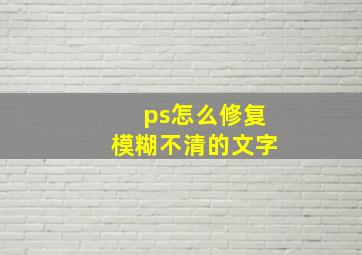 ps怎么修复模糊不清的文字