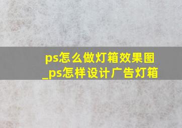 ps怎么做灯箱效果图_ps怎样设计广告灯箱