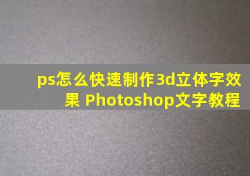 ps怎么快速制作3d立体字效果 Photoshop文字教程