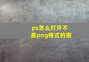 ps怎么打开不是png格式的图