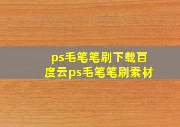 ps毛笔笔刷下载百度云(ps毛笔笔刷素材)