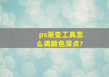 ps渐变工具怎么调颜色深点?