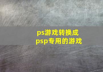 ps游戏转换成psp专用的游戏