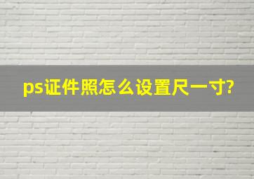 ps证件照怎么设置尺一寸?