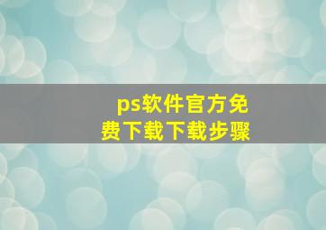 ps软件官方免费下载下载步骤(